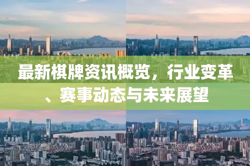 最新棋牌资讯概览，行业变革、赛事动态与未来展望