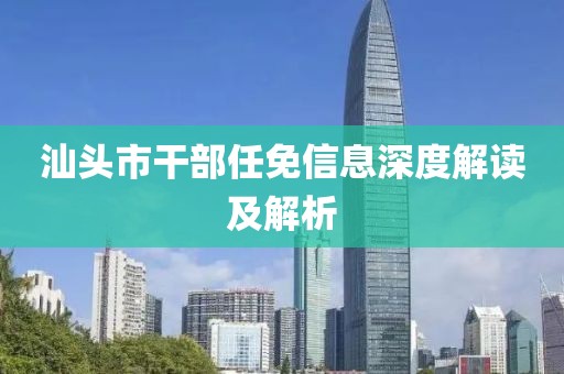 汕头市干部任免信息深度解读及解析