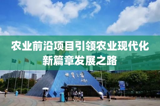 农业前沿项目引领农业现代化新篇章发展之路