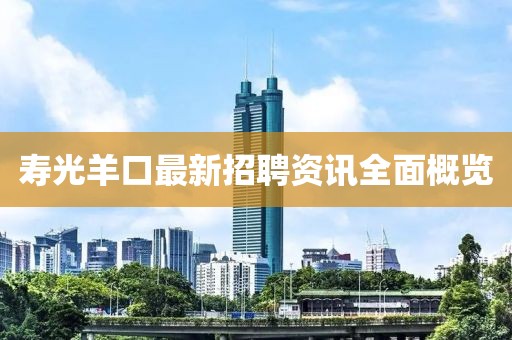 寿光羊口最新招聘资讯全面概览