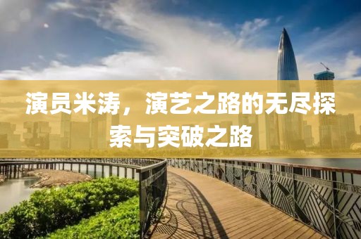 演员米涛，演艺之路的无尽探索与突破之路
