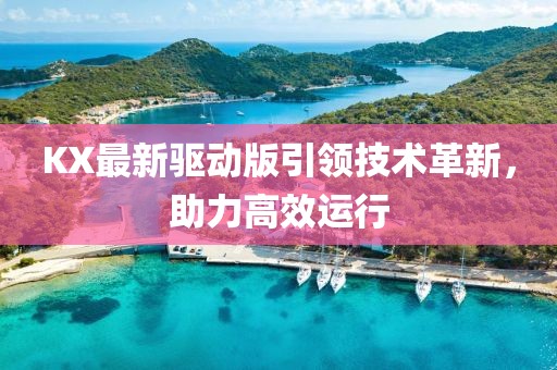 KX最新驱动版引领技术革新，助力高效运行