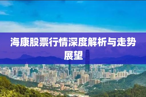 海康股票行情深度解析与走势展望