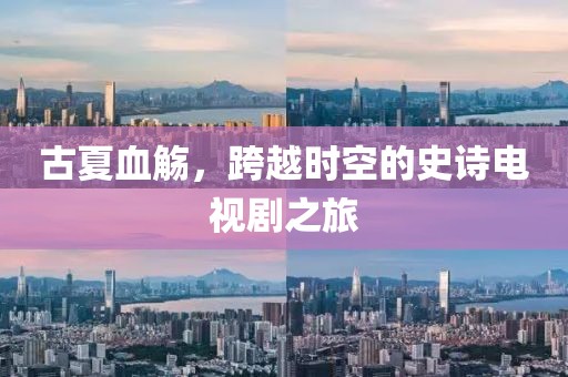古夏血觞，跨越时空的史诗电视剧之旅