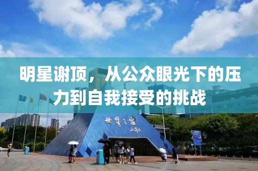 明星谢顶，从公众眼光下的压力到自我接受的挑战