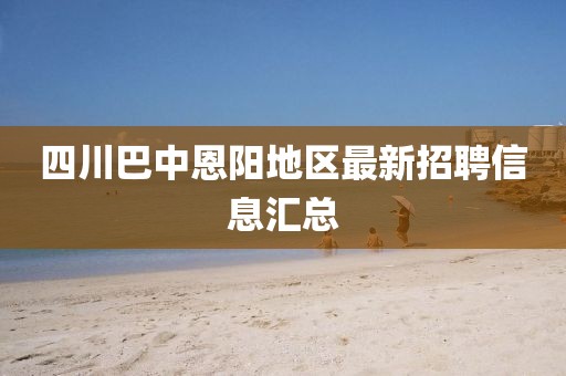 四川巴中恩阳地区最新招聘信息汇总
