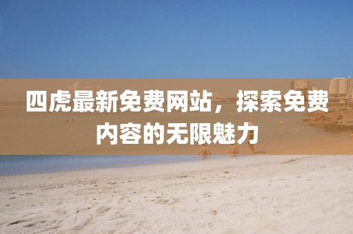 四虎最新免费网站，探索免费内容的无限魅力