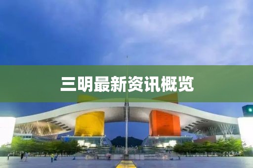 三明最新资讯概览