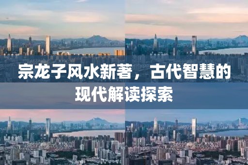 宗龙子风水新著，古代智慧的现代解读探索