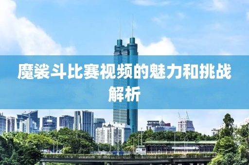 魔裟斗比赛视频的魅力和挑战解析