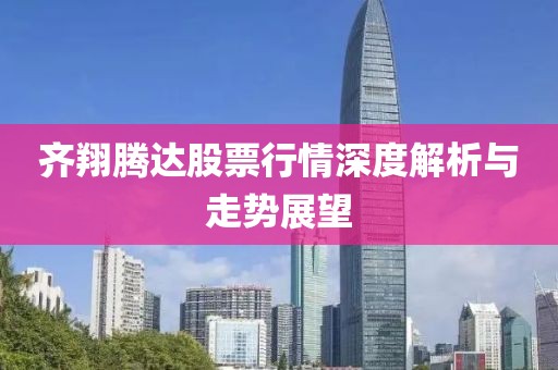齐翔腾达股票行情深度解析与走势展望