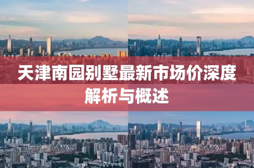 天津南园别墅最新市场价深度解析与概述
