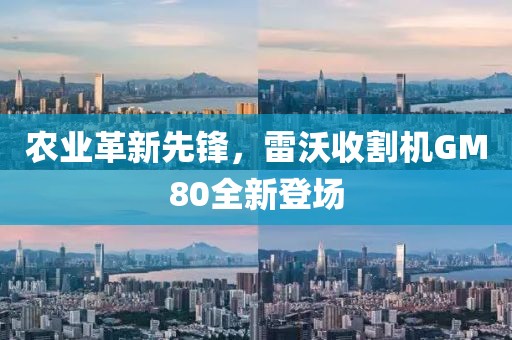 农业革新先锋，雷沃收割机GM80全新登场