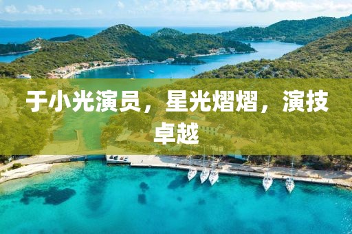 于小光演员，星光熠熠，演技卓越