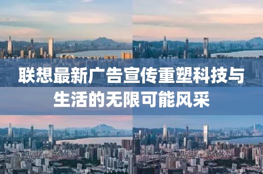 联想最新广告宣传重塑科技与生活的无限可能风采