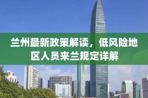 兰州最新政策解读，低风险地区人员来兰规定详解