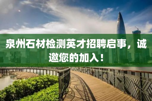 泉州石材检测英才招聘启事，诚邀您的加入！