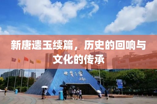 新唐遗玉续篇，历史的回响与文化的传承