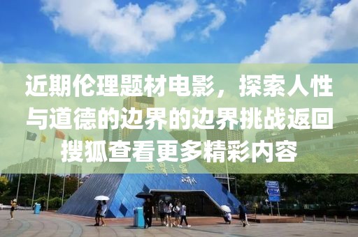 近期伦理题材电影，探索人性与道德的边界的边界挑战返回搜狐查看更多精彩内容