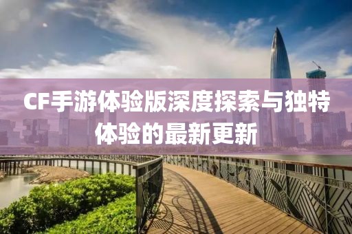 CF手游体验版深度探索与独特体验的最新更新