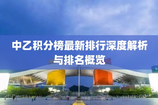 中乙积分榜最新排行深度解析与排名概览
