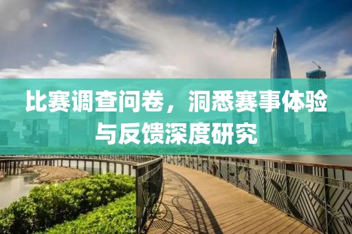 比赛调查问卷，洞悉赛事体验与反馈深度研究
