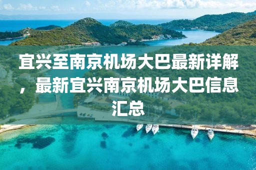 宜兴至南京机场大巴最新详解，最新宜兴南京机场大巴信息汇总