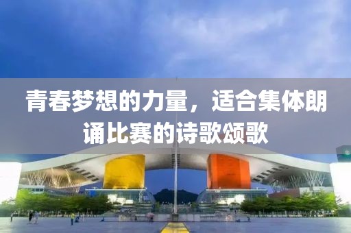 青春梦想的力量，适合集体朗诵比赛的诗歌颂歌