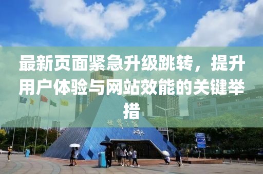 最新页面紧急升级跳转，提升用户体验与网站效能的关键举措