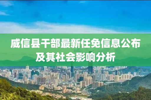 威信县干部最新任免信息公布及其社会影响分析