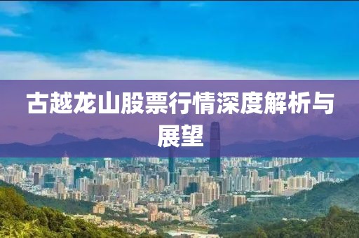古越龙山股票行情深度解析与展望