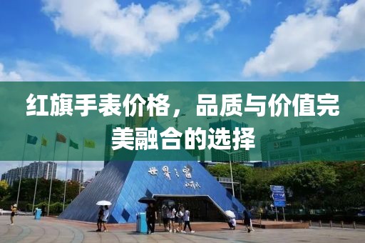 红旗手表价格，品质与价值完美融合的选择
