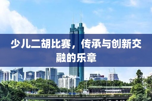 少儿二胡比赛，传承与创新交融的乐章