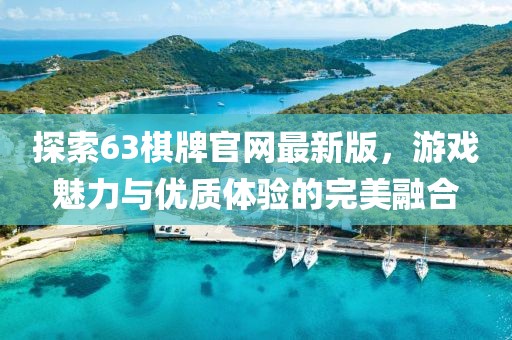 探索63棋牌官网最新版，游戏魅力与优质体验的完美融合