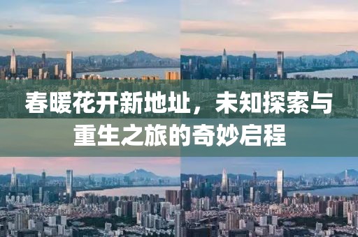 春暖花开新地址，未知探索与重生之旅的奇妙启程