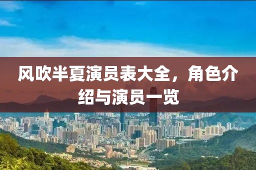 风吹半夏演员表大全，角色介绍与演员一览