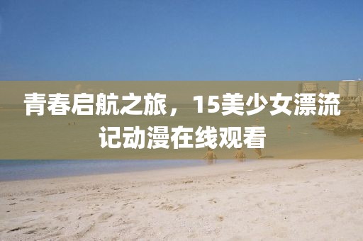 青春启航之旅，15美少女漂流记动漫在线观看
