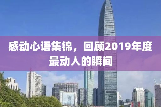 感动心语集锦，回顾2019年度最动人的瞬间