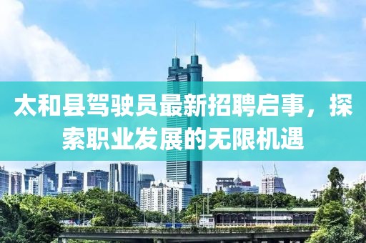 太和县驾驶员最新招聘启事，探索职业发展的无限机遇