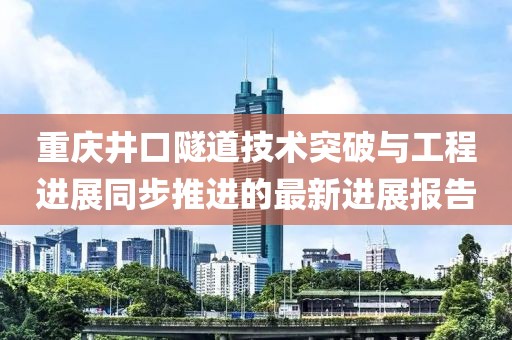 重庆井口隧道技术突破与工程进展同步推进的最新进展报告