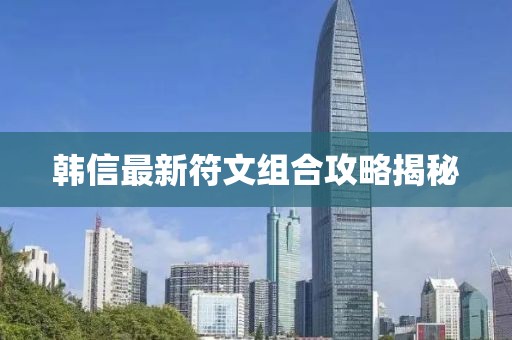 韩信最新符文组合攻略揭秘