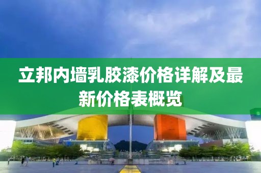 立邦内墙乳胶漆价格详解及最新价格表概览