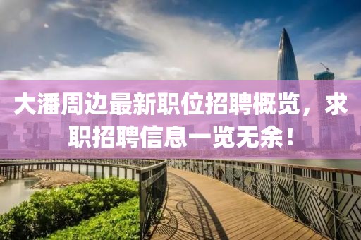 大潘周边最新职位招聘概览，求职招聘信息一览无余！
