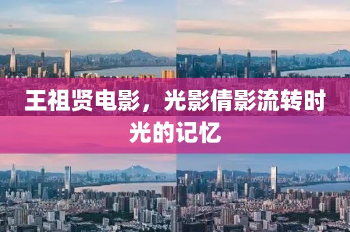王祖贤电影，光影倩影流转时光的记忆