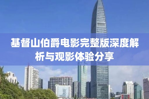 基督山伯爵电影完整版深度解析与观影体验分享