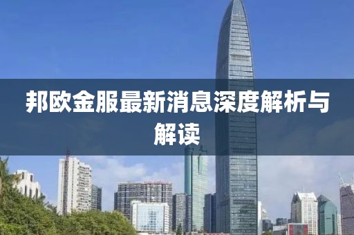 邦欧金服最新消息深度解析与解读