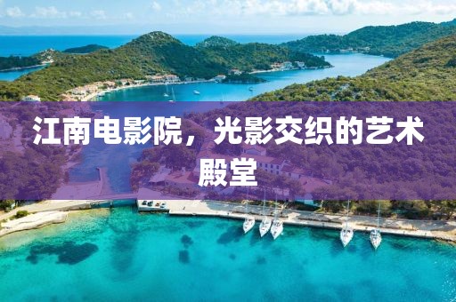 江南电影院，光影交织的艺术殿堂