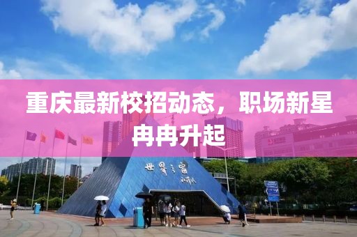 重庆最新校招动态，职场新星冉冉升起