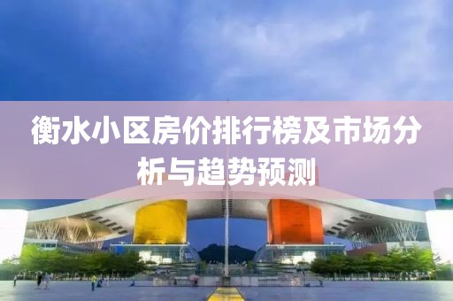 衡水小区房价排行榜及市场分析与趋势预测