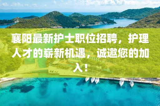 襄阳最新护士职位招聘，护理人才的崭新机遇，诚邀您的加入！